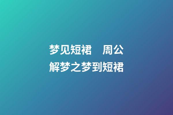 梦见短裙　周公解梦之梦到短裙